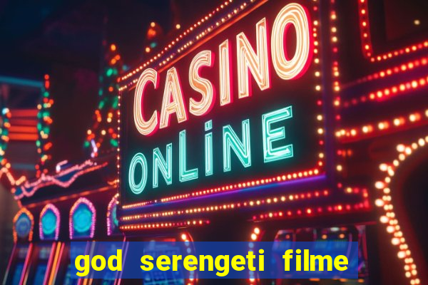 god serengeti filme completo dublado